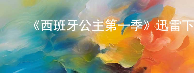 ﻿陈玉乐的网络影视资源,﻿《西班牙公主第一季》迅雷下载/在线观看-都市情感-美剧天堂